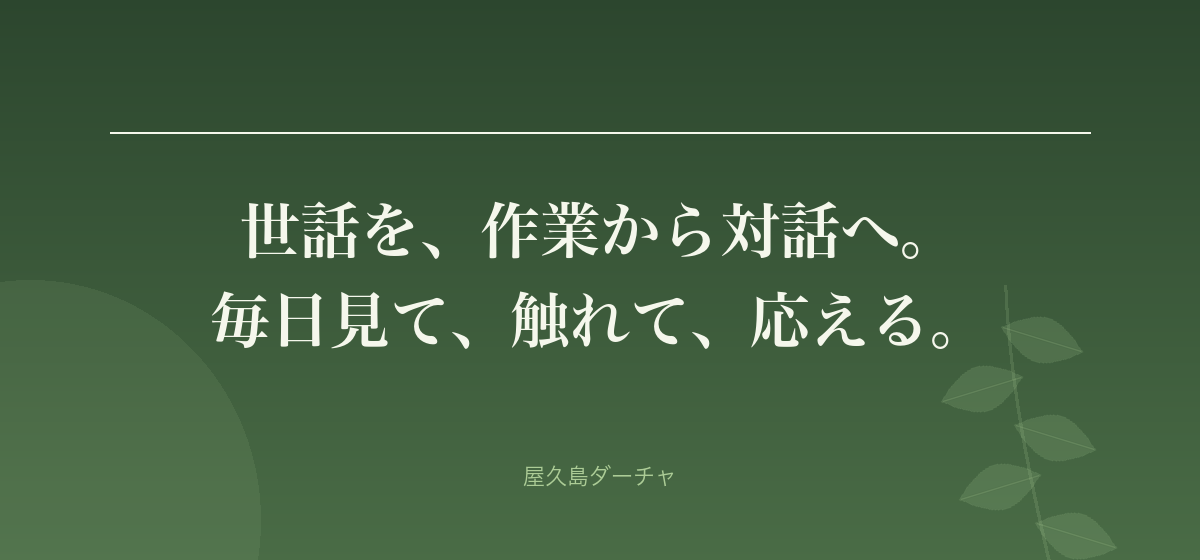 世話を、作業から対話へ。 毎日見て、触れて、応える。