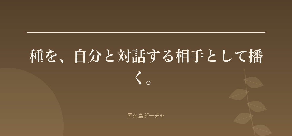 種を、自分と対話する相手として播く。